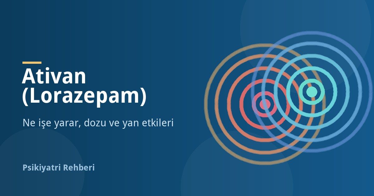 Ativan (Lorazepam) Nedir, Ne İşe Yarar? Dozu, Yan Etkileri