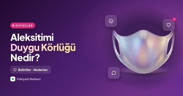 Aleksitimi (Duygu Körlüğü) Nedir? Belirtileri, Nedenleri