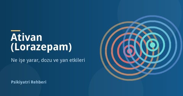 Ativan (Lorazepam) Nedir, Ne İşe Yarar? Dozu, Yan Etkileri