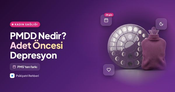 PMDD Nedir? Adet Öncesi Depresyon ve PMS'ten Farkı