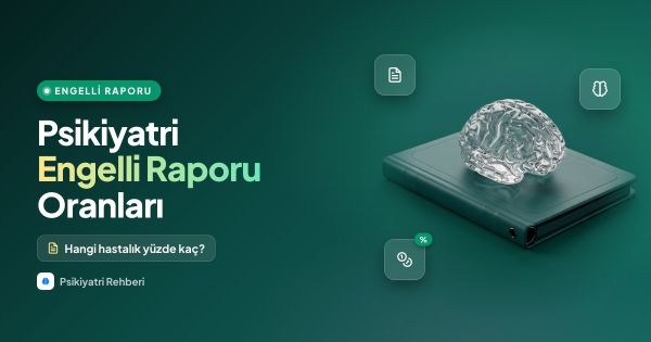 Psikiyatri Engelli Raporu Oranları Hangi Hastalık Yüzde Kaç Verir? (Güncel Rehber)