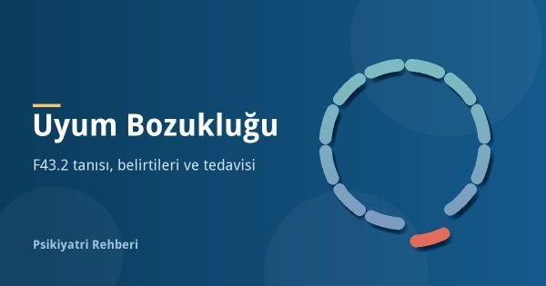 Uyum Bozukluğu Nedir? F43.2 Tanısı, Belirtileri ve Tedavisi