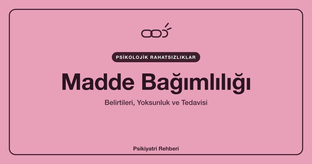 Madde Bağımlılığı: Belirtileri, Yoksunluk ve Tedavisi
