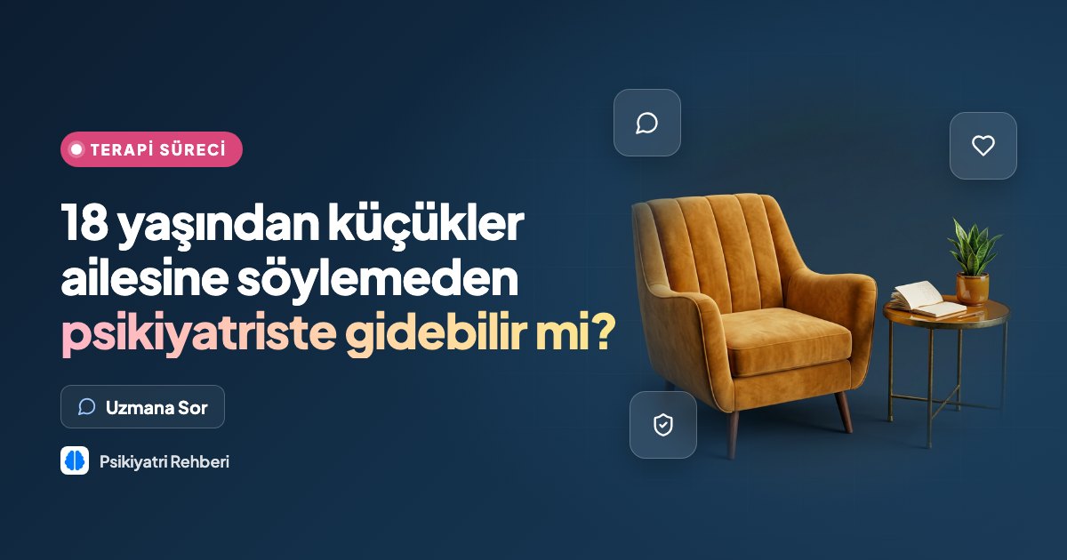 18 yaşından küçükler ailesine söylemeden psikiyatriste gidebilir mi?