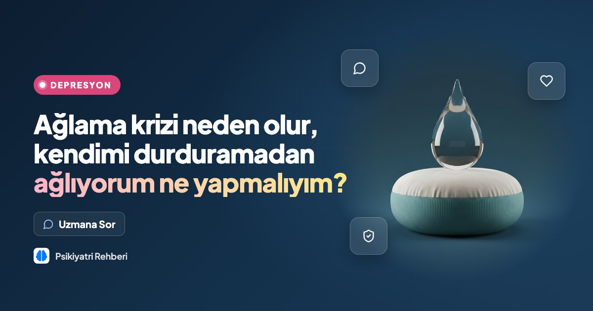 Ağlama krizi neden olur, kendimi durduramadan ağlıyorum ne yapmalıyım?