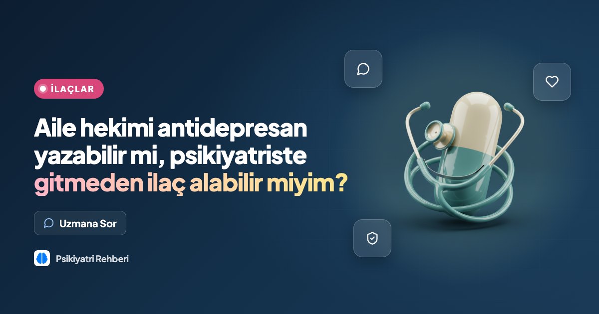 Aile hekimi antidepresan yazabilir mi, psikiyatriste gitmeden ilaç alabilir miyim?