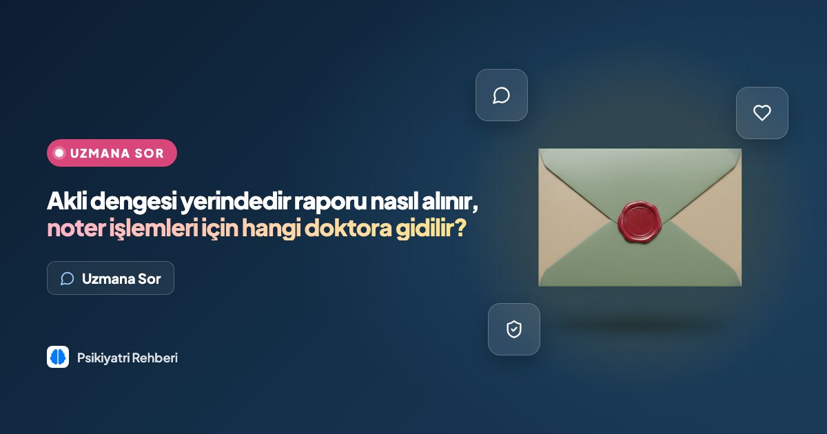 Akli dengesi yerindedir raporu nasıl alınır, noter işlemleri için hangi doktora gidilir?