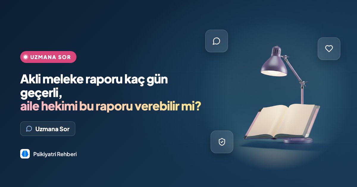 Akli meleke raporu kaç gün geçerli, aile hekimi bu raporu verebilir mi?