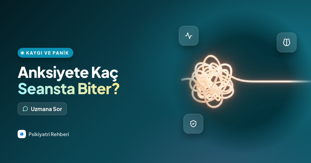 Anksiyete kaç seansta biter, kaygı tedavisi ne kadar sürer?