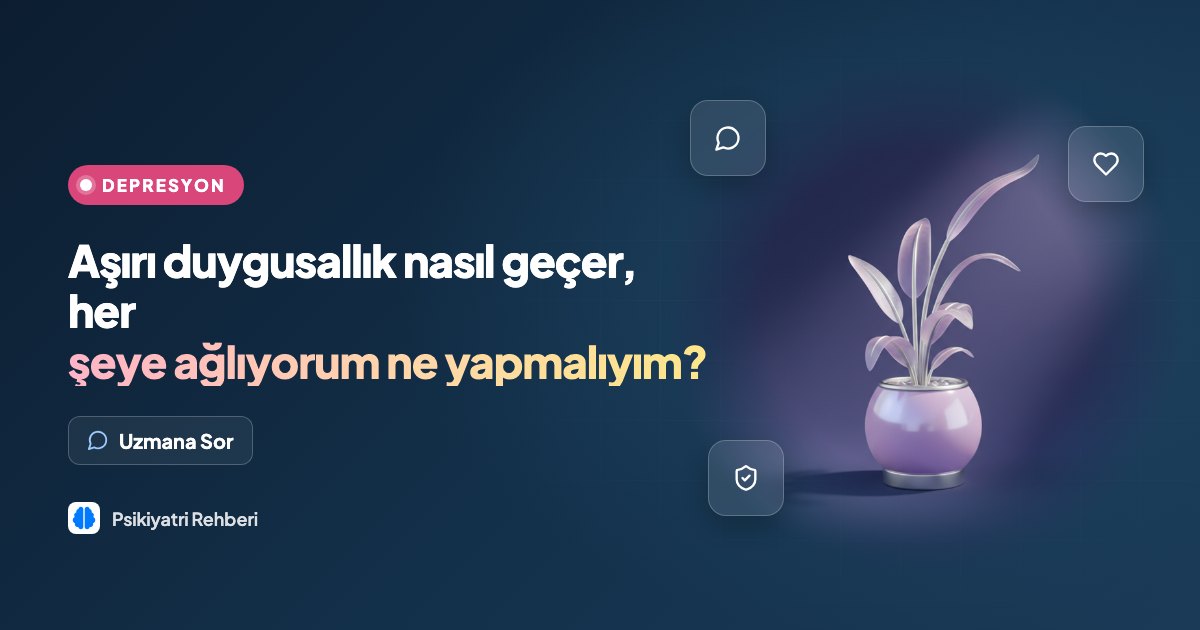 Aşırı duygusallık nasıl geçer, her şeye ağlıyorum ne yapmalıyım?