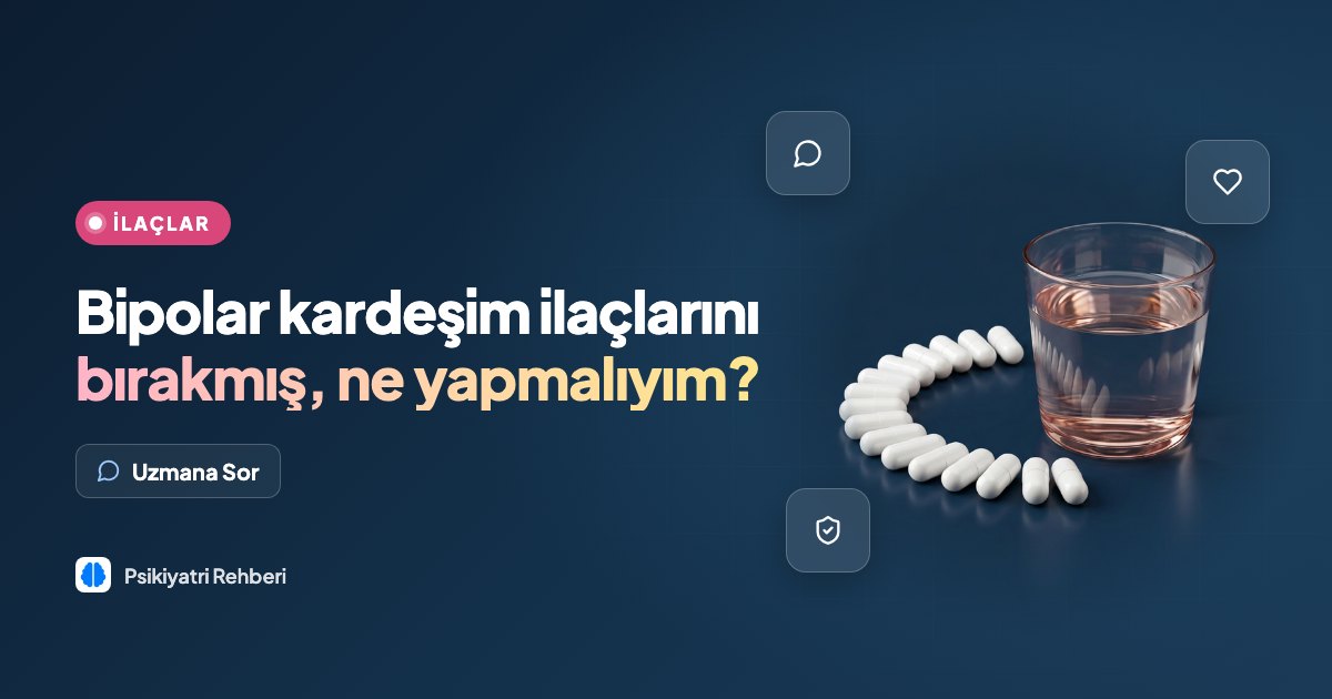 Bipolar kardeşim ilaçlarını bırakmış, ne yapmalıyım?