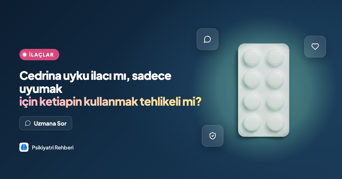 Cedrina uyku ilacı mı, sadece uyumak için ketiapin kullanmak tehlikeli mi?