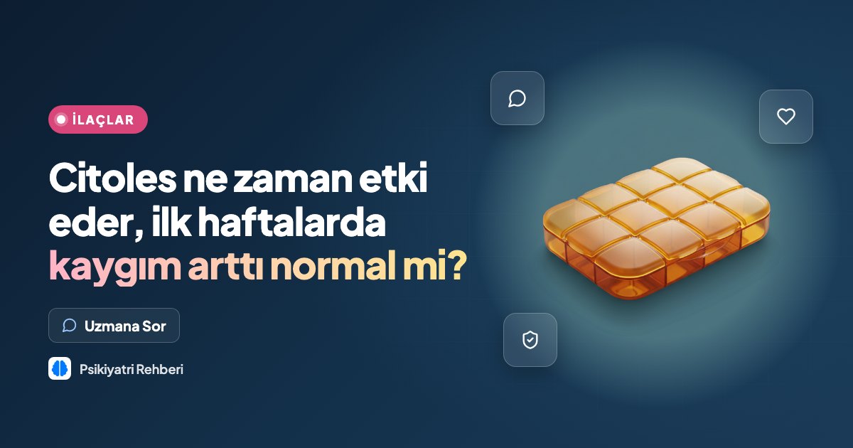 Citoles ne zaman etki eder, ilk haftalarda kaygım arttı normal mi?