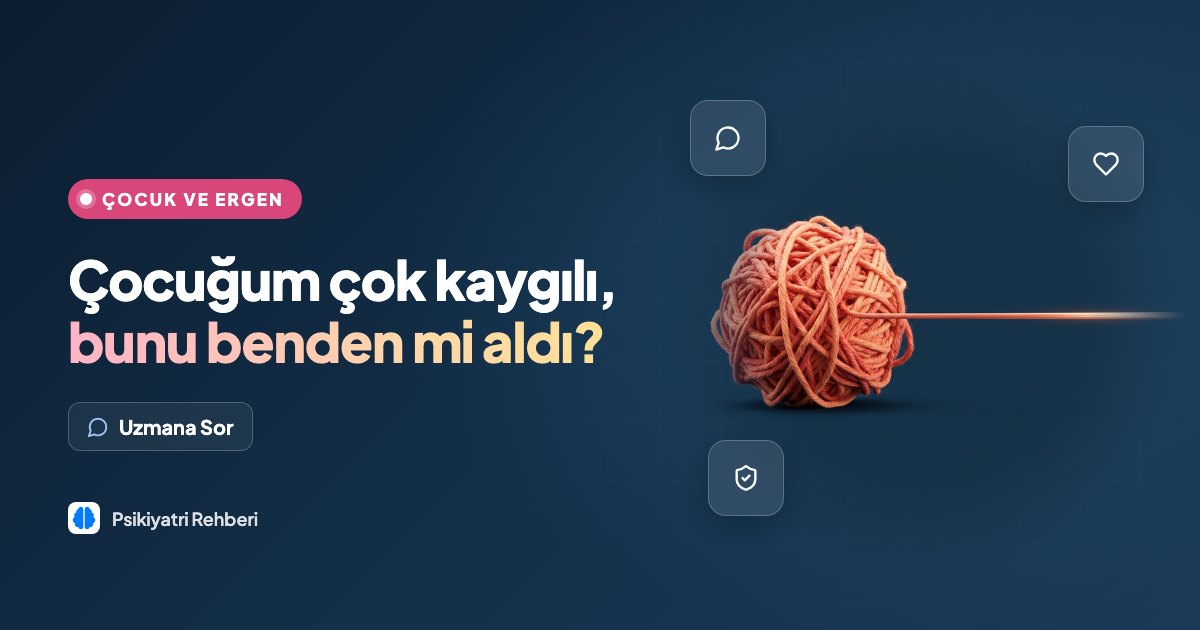 Çocuğum çok kaygılı, bunu benden mi aldı?