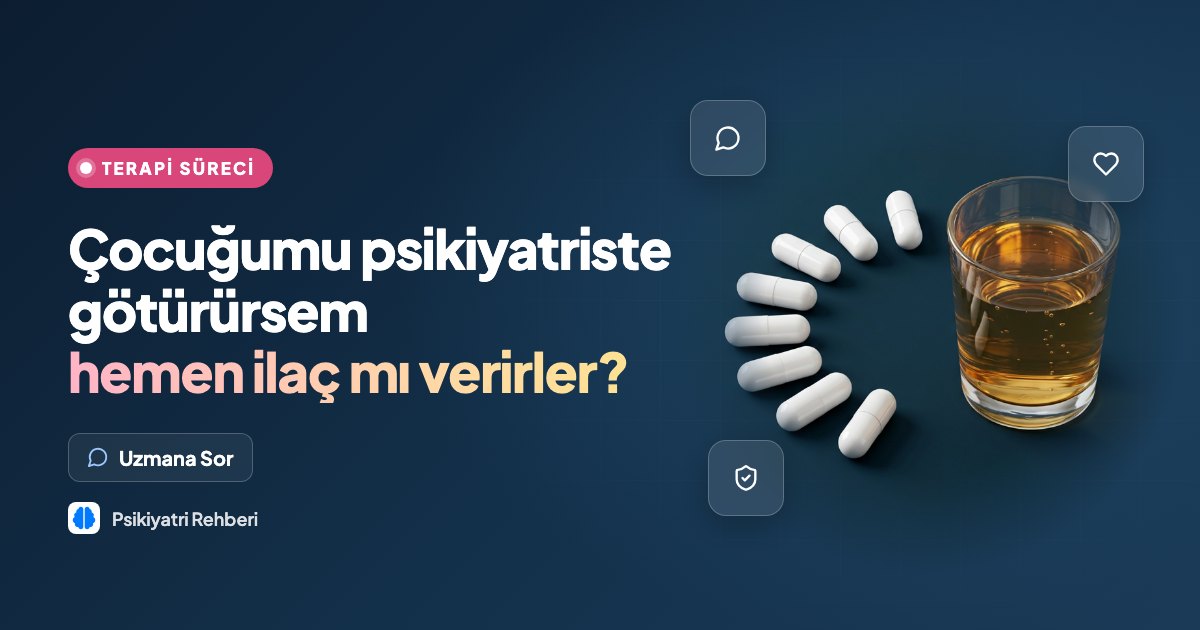 Çocuğumu psikiyatriste götürürsem hemen ilaç mı verirler?
