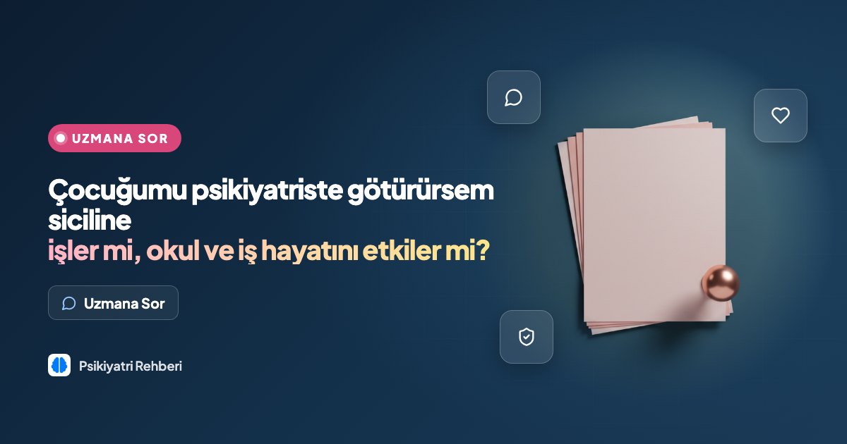 Çocuğumu psikiyatriste götürürsem siciline işler mi, okul ve iş hayatını etkiler mi?