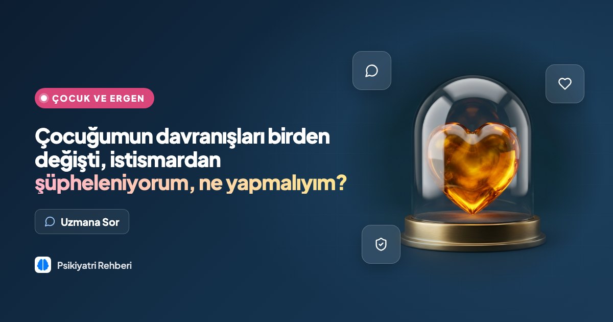 Çocuğumun davranışları birden değişti, istismardan şüpheleniyorum, ne yapmalıyım?