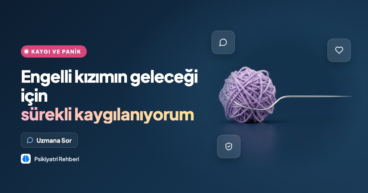 Engelli kızımın geleceği için sürekli kaygılanıyorum