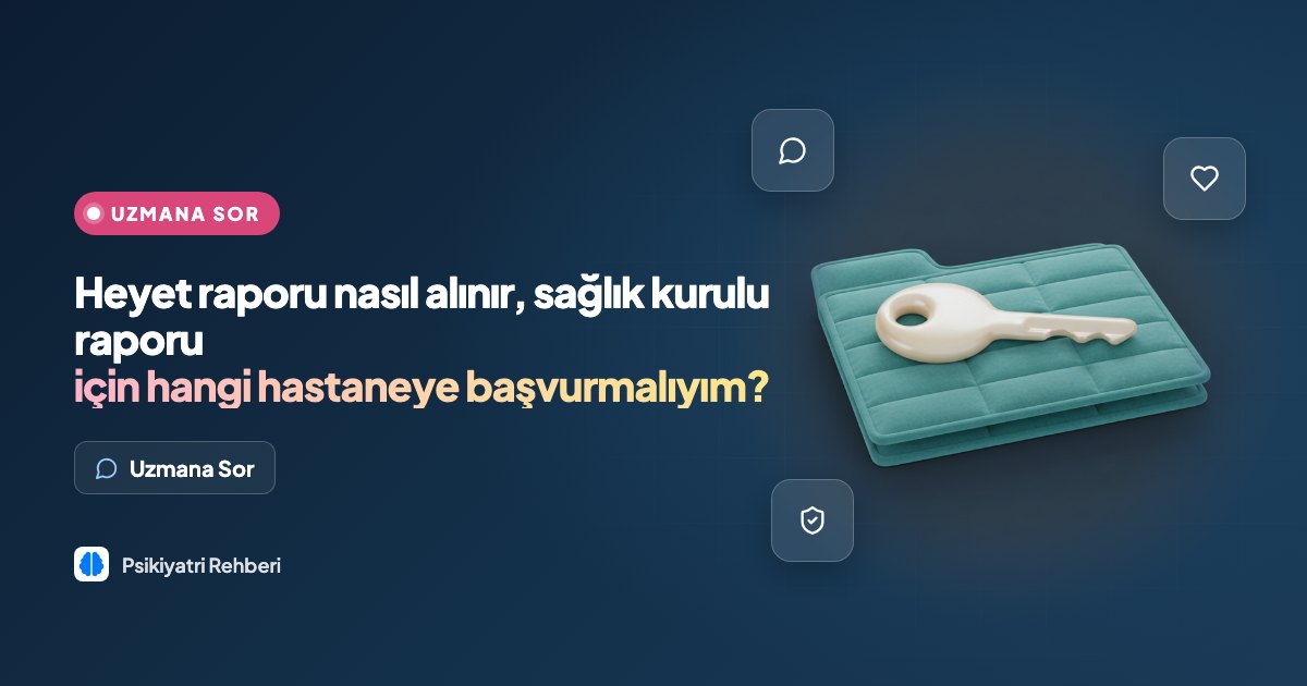 Heyet raporu nasıl alınır, sağlık kurulu raporu için hangi hastaneye başvurmalıyım?