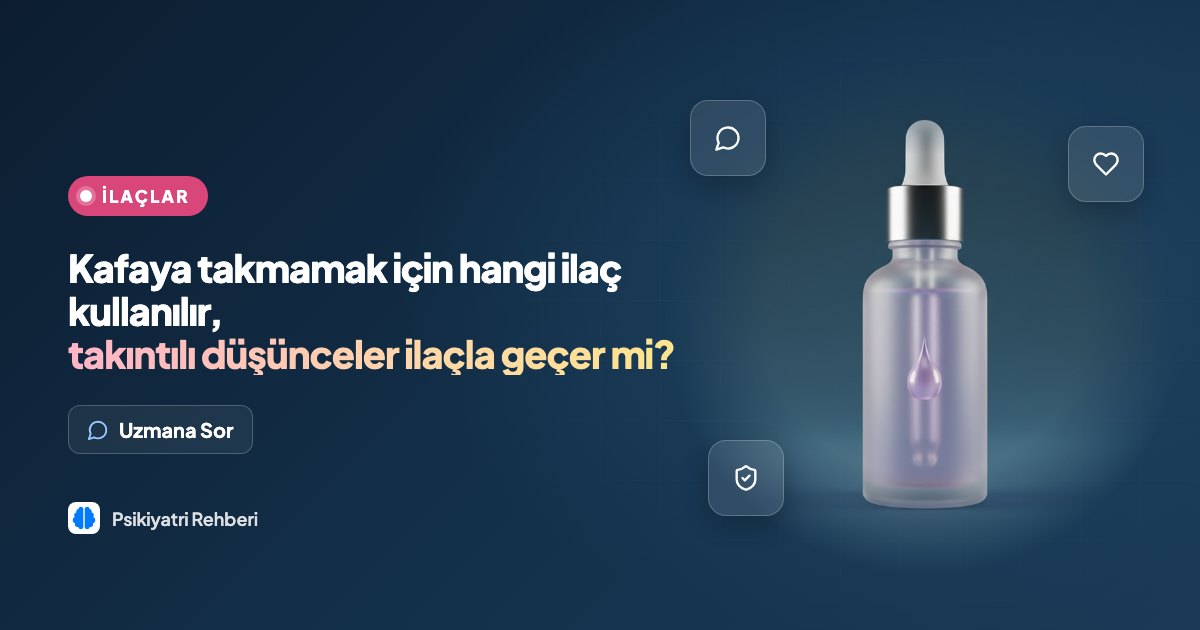 Kafaya takmamak için hangi ilaç kullanılır, takıntılı düşünceler ilaçla geçer mi?