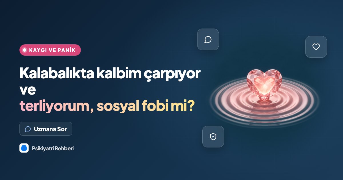 Kalabalıkta kalbim çarpıyor ve terliyorum, sosyal fobi mi?