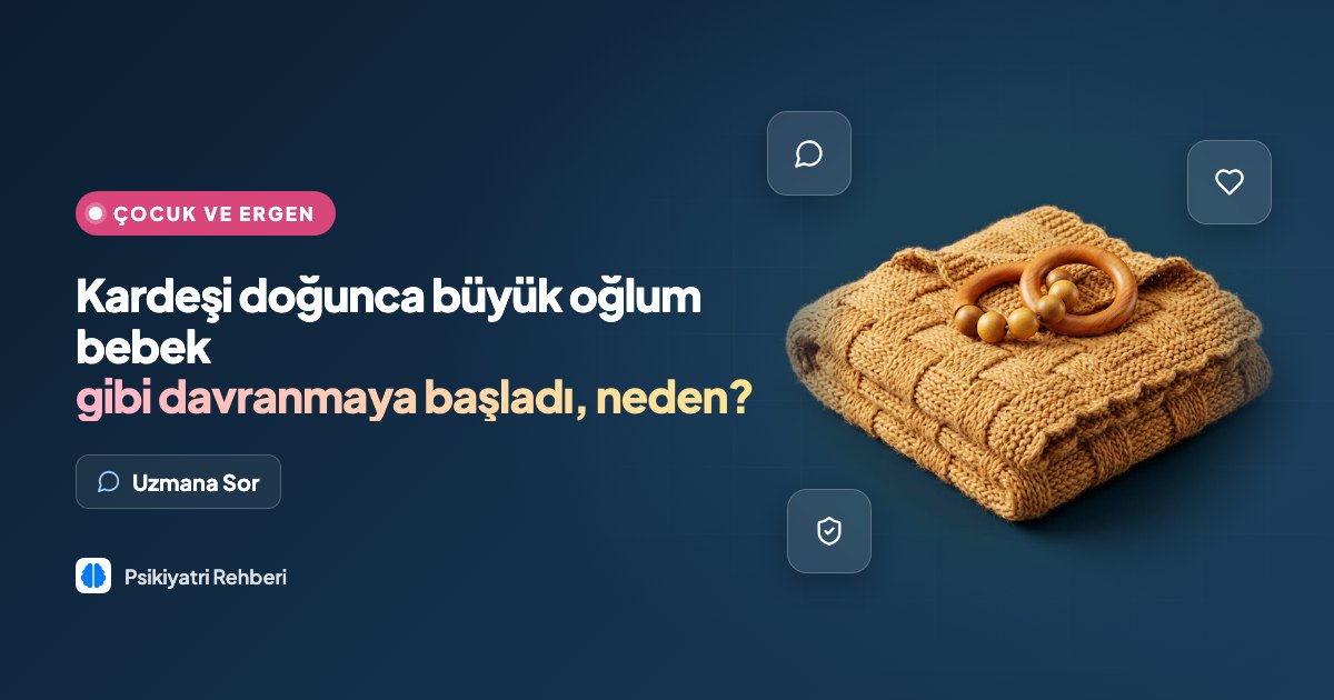 Kardeşi doğunca büyük oğlum bebek gibi davranmaya başladı, neden?