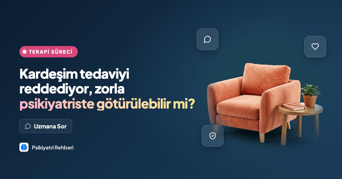 Kardeşim tedaviyi reddediyor, zorla psikiyatriste götürülebilir mi?
