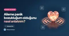Aileme panik bozukluğum olduğunu nasıl anlatırım?