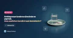 Antidepresan bırakma sürecinde ne yapmalı, dozu azaltırken kendimi nasıl desteklerim?