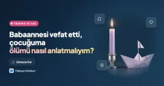 Babaannesi vefat etti, çocuğuma ölümü nasıl anlatmalıyım?
