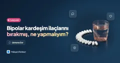 Bipolar kardeşim ilaçlarını bırakmış, ne yapmalıyım?