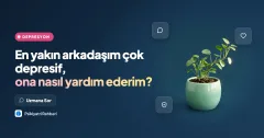 En yakın arkadaşım çok depresif, ona nasıl yardım ederim?