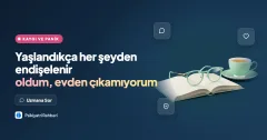 Yaşlandıkça her şeyden endişelenir oldum, evden çıkamıyorum