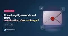 Zihinsel engelli yakınım için vasi tayini ne kadar sürer, süreç nasıl başlar?
