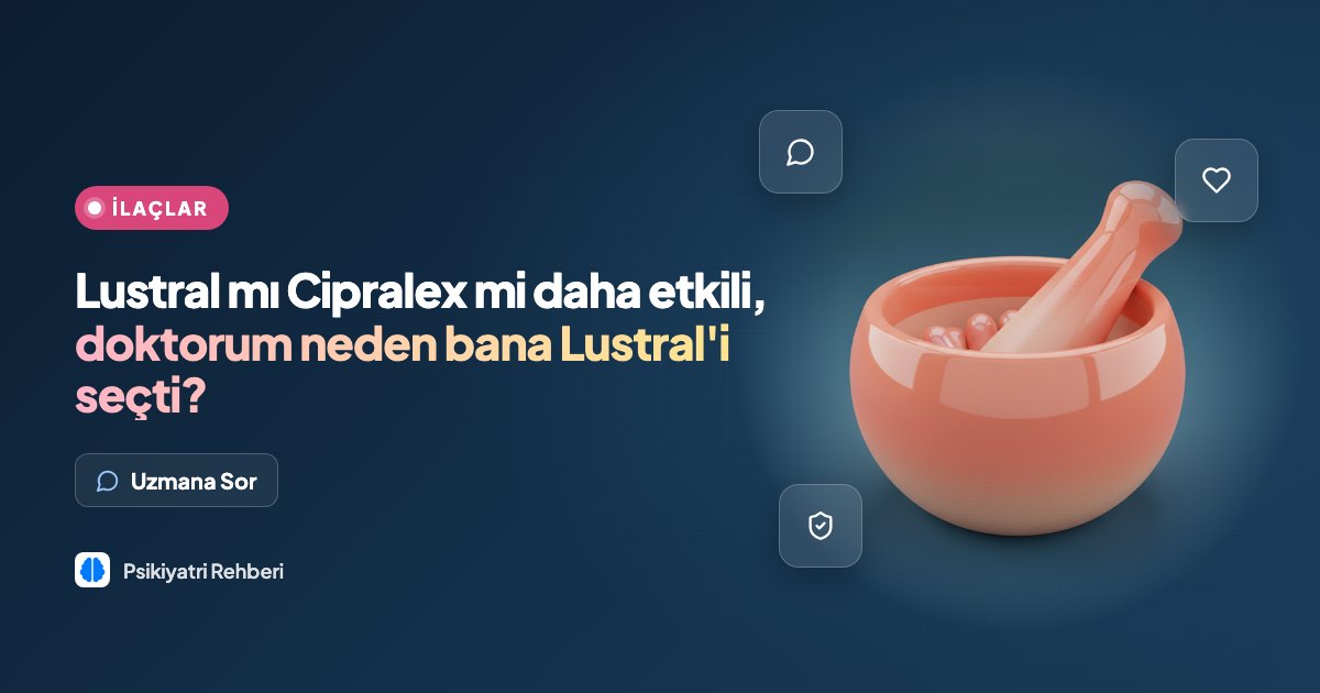 Lustral mı Cipralex mi daha etkili, doktorum neden bana Lustral'i seçti?
