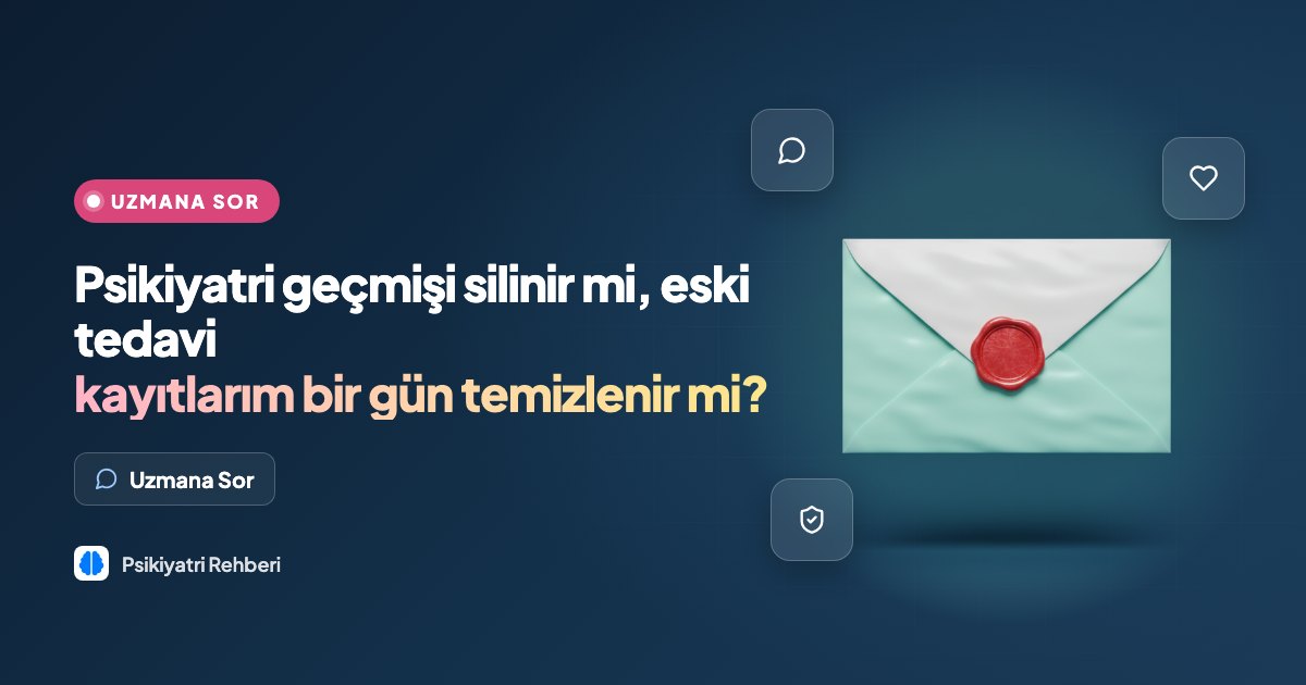 Psikiyatri geçmişi silinir mi, eski tedavi kayıtlarım bir gün temizlenir mi?