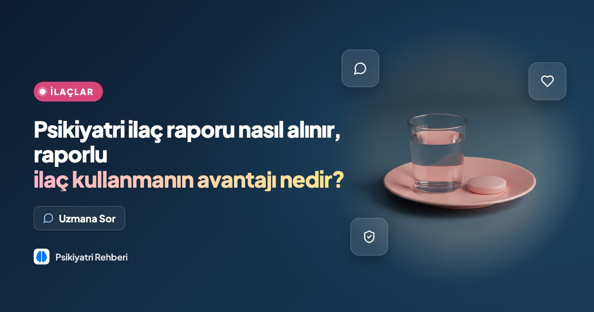 Psikiyatri ilaç raporu nasıl alınır, raporlu ilaç kullanmanın avantajı nedir?