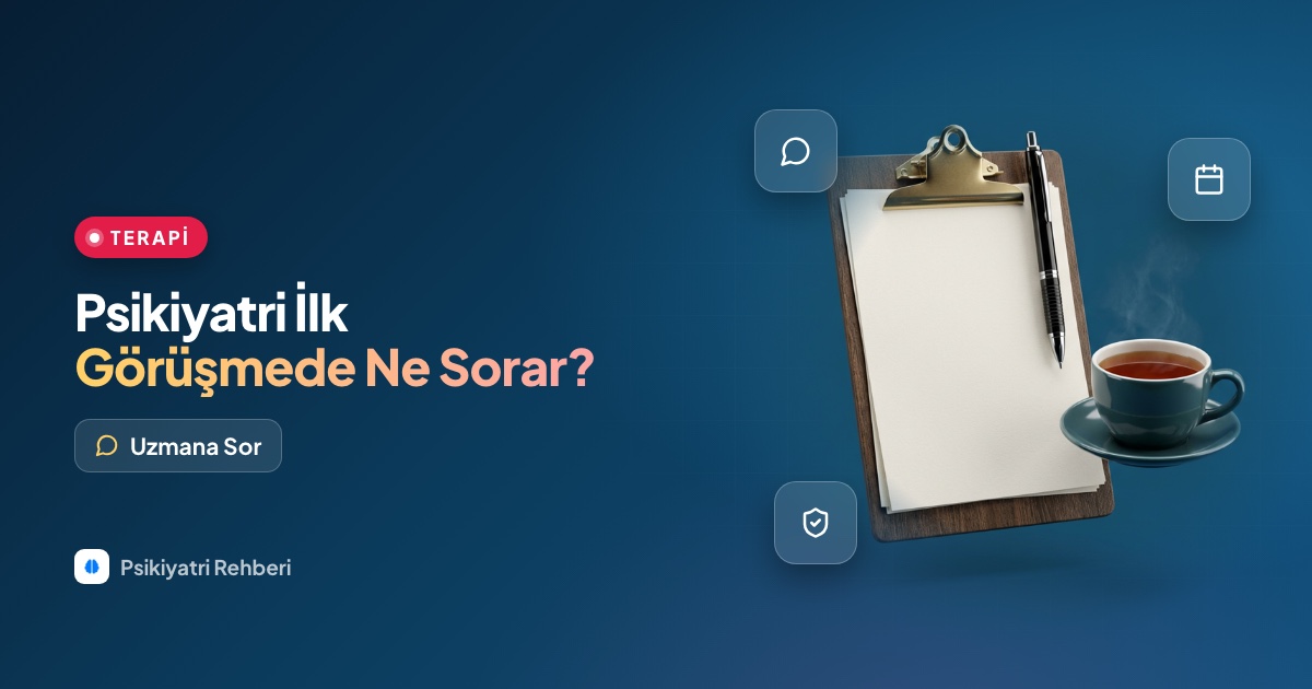 Psikiyatri ilk görüşmede ne sorar, psikiyatriste gidince ne anlatılır?