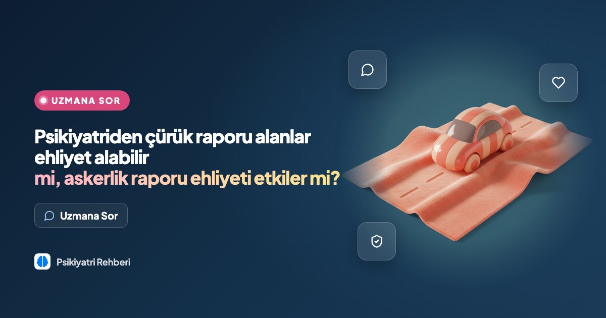 Psikiyatriden çürük raporu alanlar ehliyet alabilir mi, askerlik raporu ehliyeti etkiler mi?
