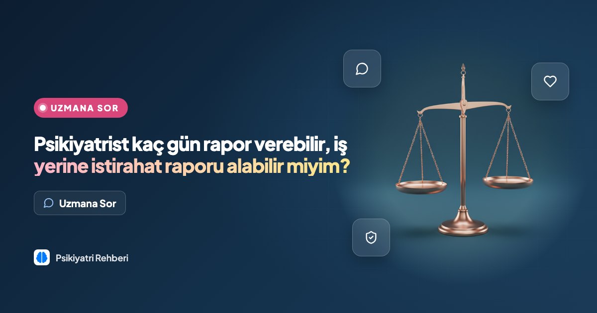 Psikiyatrist kaç gün rapor verebilir, iş yerine istirahat raporu alabilir miyim?