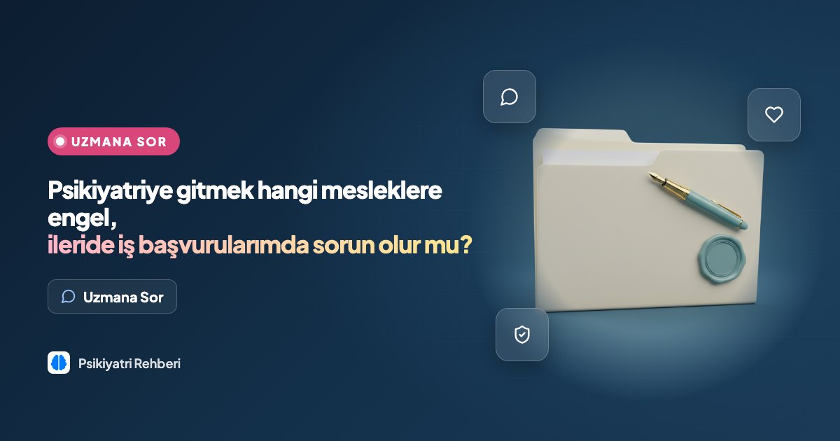 Psikiyatriye gitmek hangi mesleklere engel, ileride iş başvurularımda sorun olur mu?