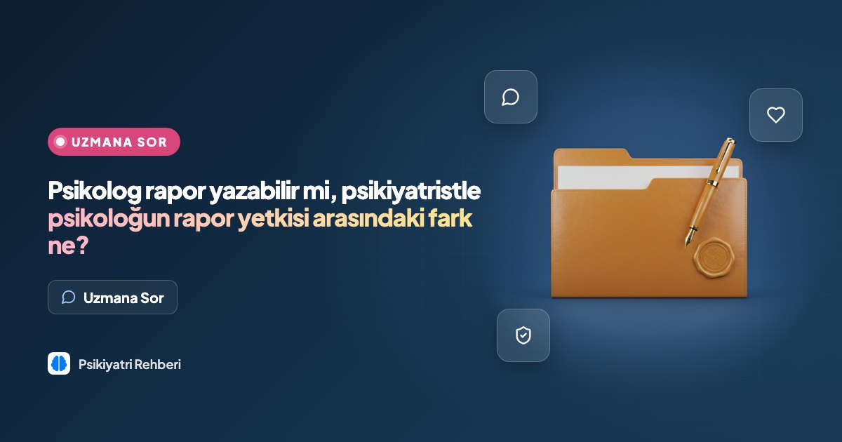 Psikolog rapor yazabilir mi, psikiyatristle psikoloğun rapor yetkisi arasındaki fark ne?