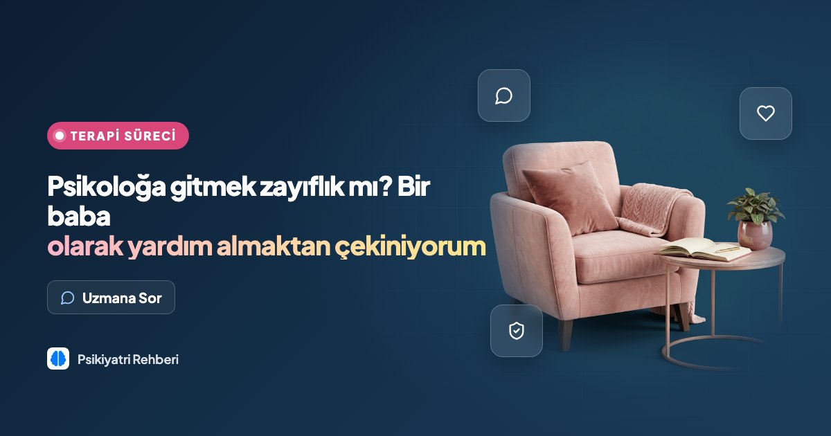 Psikoloğa gitmek zayıflık mı? Bir baba olarak yardım almaktan çekiniyorum