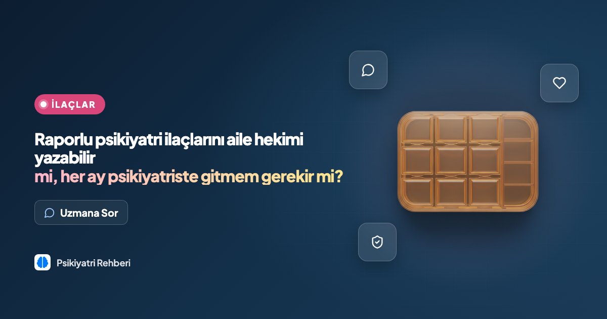 Raporlu psikiyatri ilaçlarını aile hekimi yazabilir mi, her ay psikiyatriste gitmem gerekir mi?