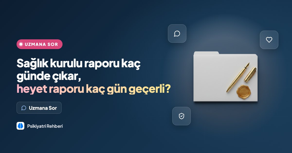 Sağlık kurulu raporu kaç günde çıkar, heyet raporu kaç gün geçerli?