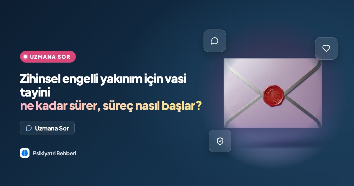 Zihinsel engelli yakınım için vasi tayini ne kadar sürer, süreç nasıl başlar?
